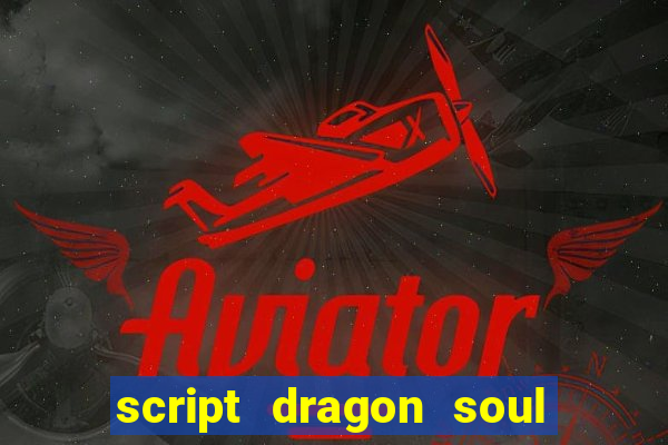 script dragon soul mobile 2024